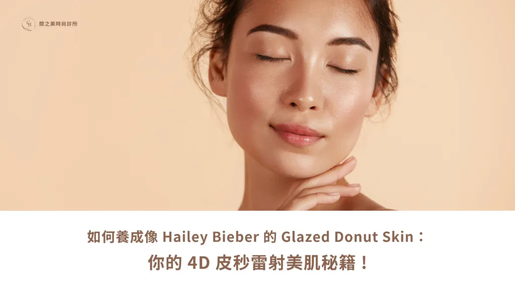 如何養成像 Hailey Bieber 的 Glazed Donut Skin： 你的 4D 皮秒雷射美肌秘籍 !