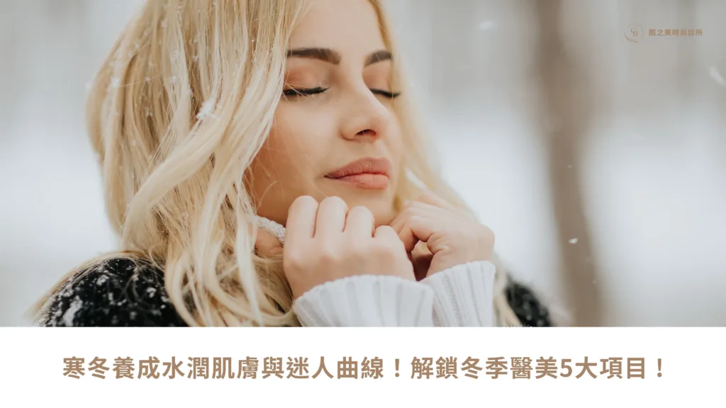 寒冬養成水潤肌膚與迷人曲線！解鎖冬季醫美5大項目 !